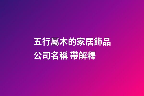 五行屬木的家居飾品公司名稱 帶解釋-第1張-公司起名-玄機派